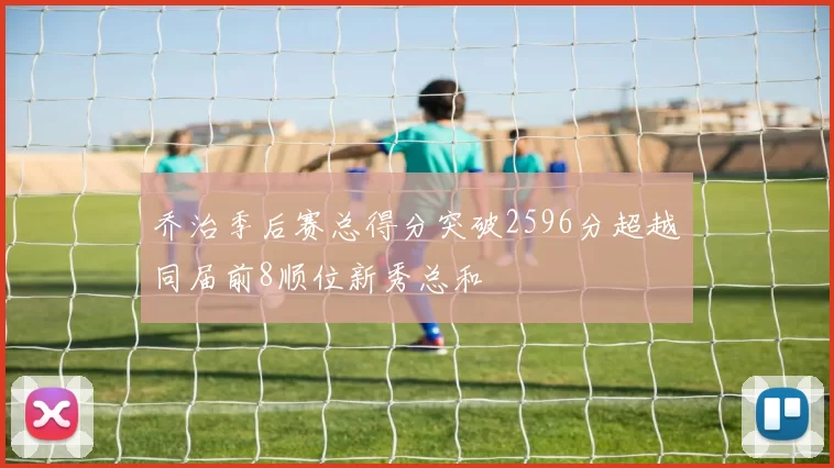 乔治季后赛总得分突破2596分超越同届前8顺位新秀总和