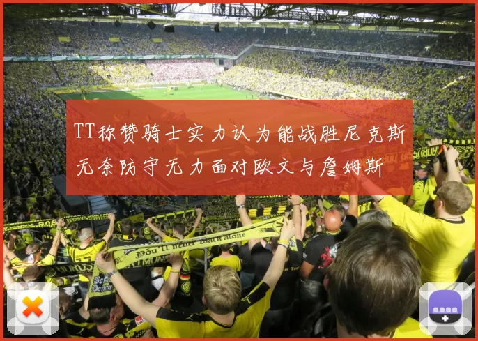 TT称赞骑士实力认为能战胜尼克斯无奈防守无力面对欧文与詹姆斯