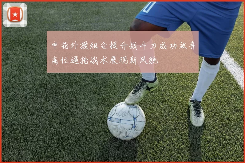 申花外援组合提升战斗力成功放弃高位逼抢战术展现新风貌